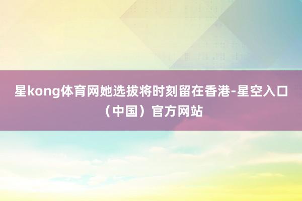 星kong体育网她选拔将时刻留在香港-星空入口(中国)官方网站