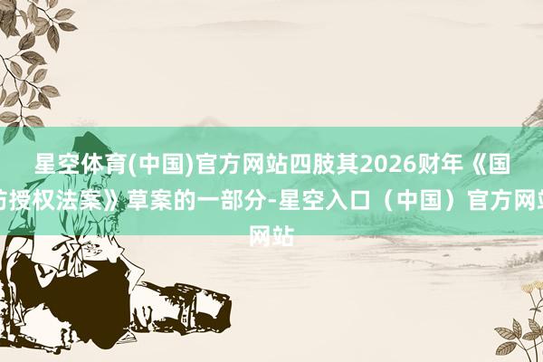 星空体育(中国)官方网站四肢其2026财年《国防授权法案》草案的一部分-星空入口(中国)官方网站