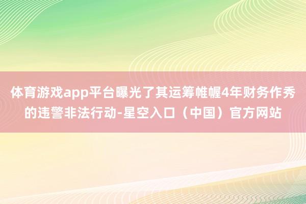 体育游戏app平台曝光了其运筹帷幄4年财务作秀的违警非法行动-星空入口(中国)官方网站