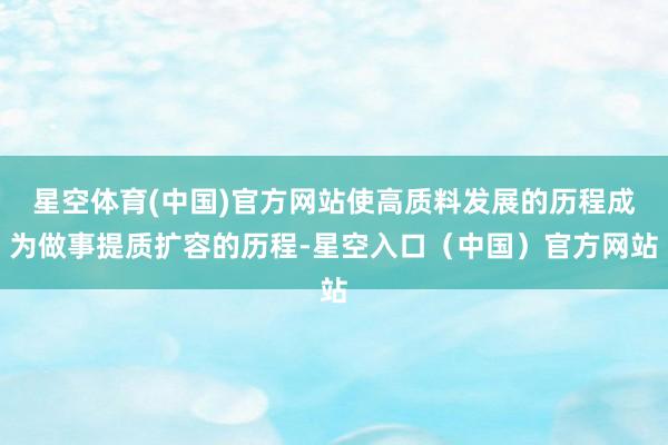 星空体育(中国)官方网站使高质料发展的历程成为做事提质扩容的历程-星空入口(中国)官方网站