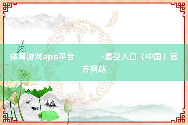 体育游戏app平台            -星空入口（中国）官方网站