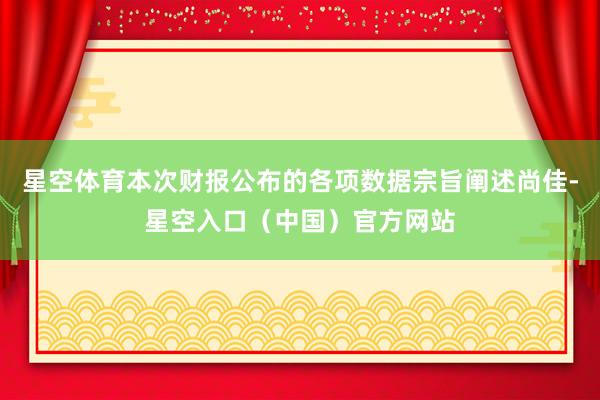 星空体育本次财报公布的各项数据宗旨阐述尚佳-星空入口（中国）官方网站