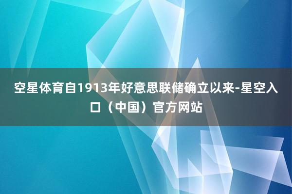 空星体育自1913年好意思联储确立以来-星空入口（中国）官方网站