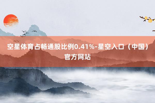 空星体育占畅通股比例0.41%-星空入口（中国）官方网站