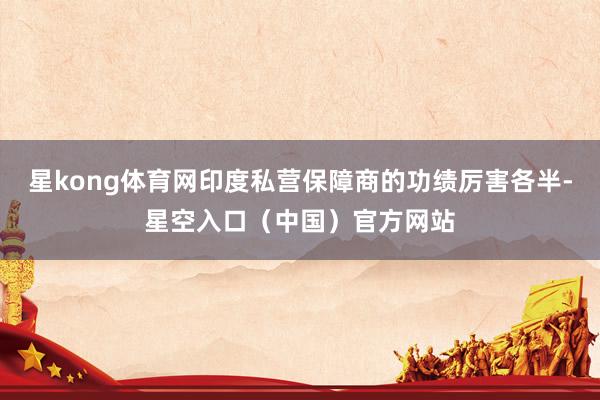 星kong体育网印度私营保障商的功绩厉害各半-星空入口（中国）官方网站