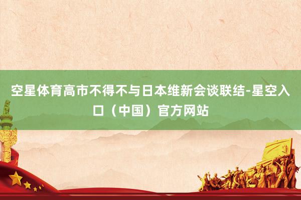 空星体育高市不得不与日本维新会谈联结-星空入口（中国）官方网站