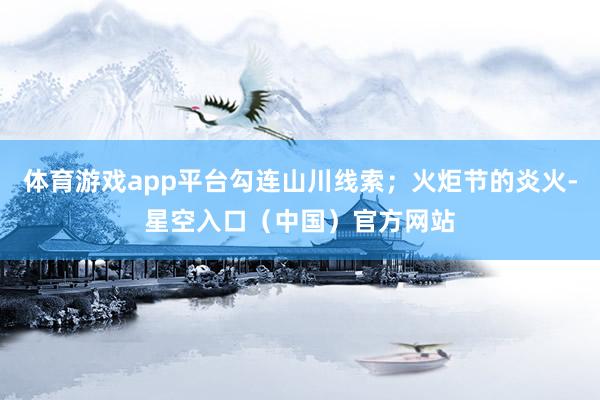 体育游戏app平台勾连山川线索；火炬节的炎火-星空入口（中国）官方网站