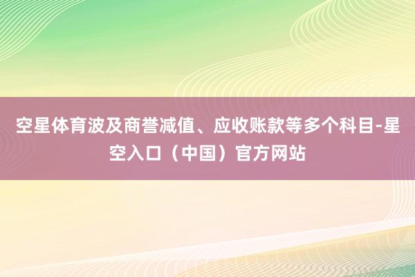 空星体育波及商誉减值、应收账款等多个科目-星空入口（中国）官方网站