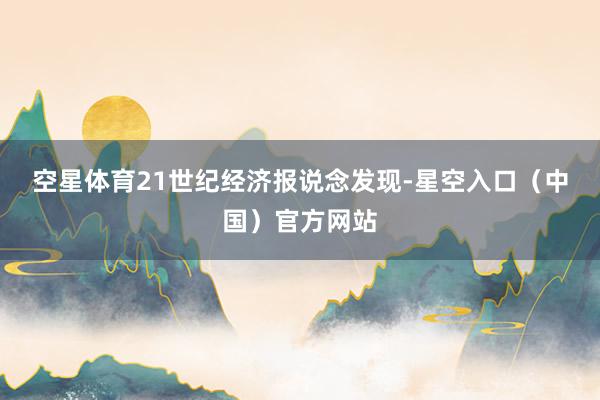 空星体育　　21世纪经济报说念发现-星空入口（中国）官方网站