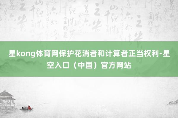 星kong体育网保护花消者和计算者正当权利-星空入口（中国）官方网站