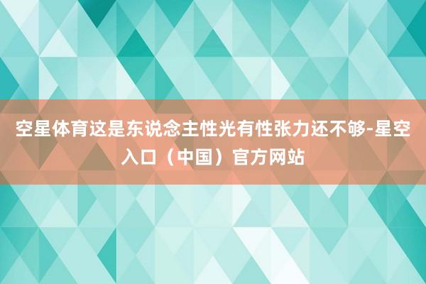 空星体育这是东说念主性光有性张力还不够-星空入口（中国）官方网站