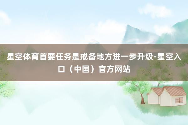 星空体育首要任务是戒备地方进一步升级-星空入口（中国）官方网站