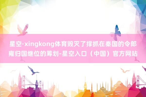 星空·xingkong体育毁灭了撑抓在秦国的令郎雍归国继位的筹划-星空入口（中国）官方网站