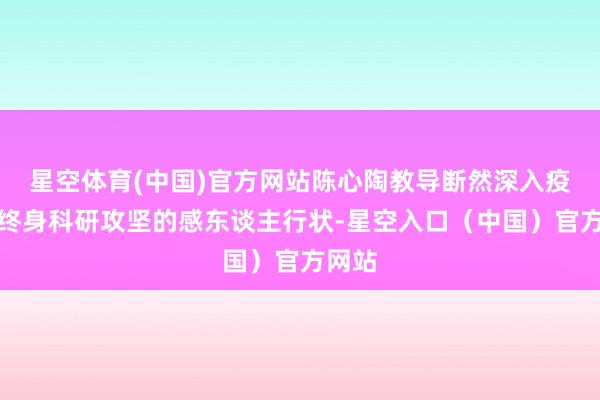 星空体育(中国)官方网站陈心陶教导断然深入疫区、终身科研攻坚的感东谈主行状-星空入口（中国）官方网站