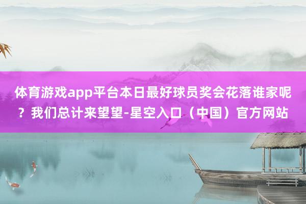 体育游戏app平台本日最好球员奖会花落谁家呢？我们总计来望望-星空入口（中国）官方网站