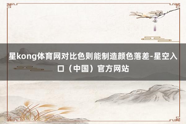 星kong体育网对比色则能制造颜色落差-星空入口(中国)官方网站